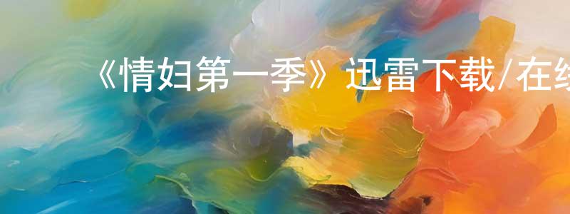 白建春发布《情妇第一季》迅雷下载/在线观看-都市情感-美剧天堂